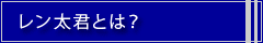 レン太君とは？