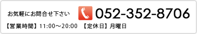 お気軽にお問合せ下さい　TEL：052-352-8706　【営業時間】11:00～20:00 【定休日】月曜日