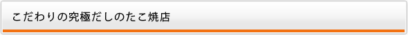 こだわりの究極だしのたこ焼店